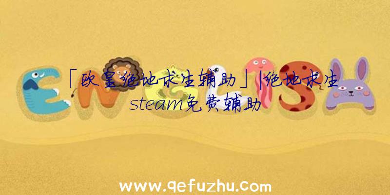 「欧皇绝地求生辅助」|绝地求生steam免费辅助